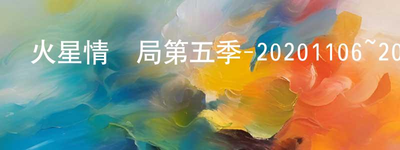 曹智聰的動漫綜藝大全,火星情報局第五季-20201106~20201127迅雷下載_深夜電影